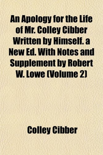 An Apology for the Life of Mr. Colley Cibber Written by Himself. a New Ed. With Notes and Supplement by Robert W. Lowe (Volume 2) (9781151883698) by Cibber, Colley