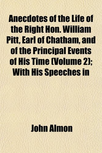 Anecdotes of the Life of the Right Hon. William Pitt, Earl of Chatham, and of the Principal Events of His Time (Volume 2); With His Speeches in (9781151886262) by Almon, John