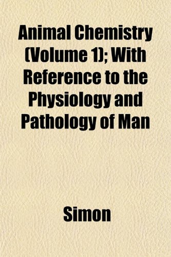 Animal Chemistry (Volume 1); With Reference to the Physiology and Pathology of Man (9781151887023) by Simon