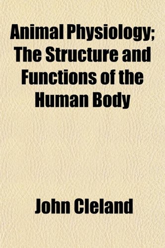 Animal Physiology; The Structure and Functions of the Human Body (9781151887696) by Cleland, John