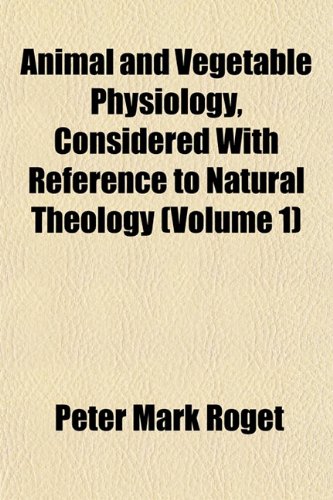 Animal and Vegetable Physiology, Considered With Reference to Natural Theology (Volume 1) (9781151887993) by Roget, Peter Mark