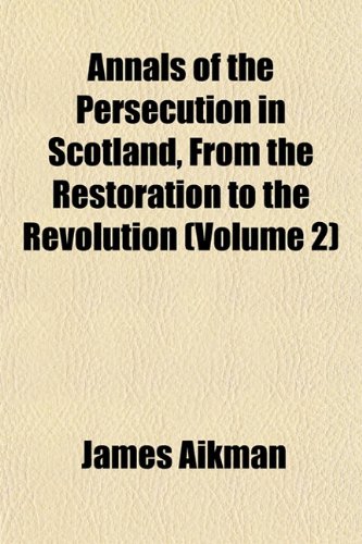 Annals of the Persecution in Scotland, From the Restoration to the Revolution (Volume 2) (9781151888846) by Aikman, James