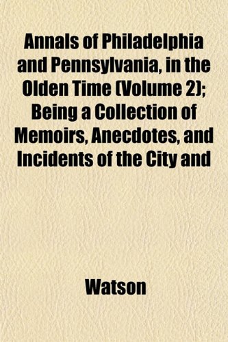 Annals of Philadelphia, and Pennsylvania, in the Olden Time (Volume 2); Being a Collection of Memoirs, Anecdotes, and Incidents of the City and (9781151889027) by Watson