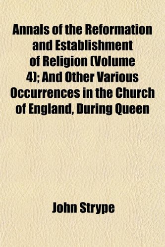 Annals of the Reformation and Establishment of Religion (Volume 4); And Other Various Occurrences in the Church of England, During Queen (9781151889621) by Strype, John