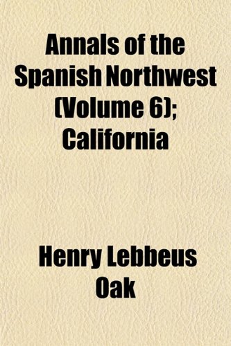 Annals of the Spanish Northwest (Volume 6); California (9781151890191) by Oak, Henry Lebbeus