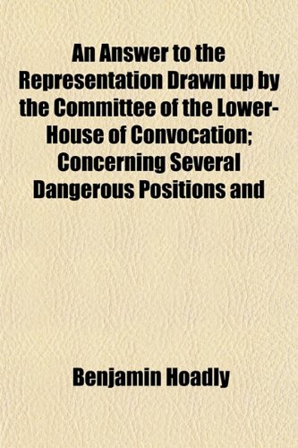 An Answer to the Representation Drawn up by the Committee of the Lower-House of Convocation; Concerning Several Dangerous Positions and (9781151892324) by Hoadly, Benjamin