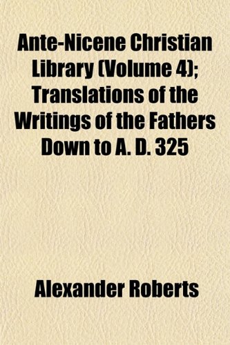 Ante-Nicene Christian Library (Volume 4); Translations of the Writings of the Fathers Down to A. D. 325 (9781151892652) by Roberts, Alexander