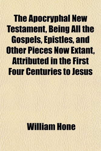 The Apocryphal New Testament, Being All the Gospels, Epistles, and Other Pieces Now Extant, Attributed in the First Four Centuries to Jesus (9781151893482) by Hone, William