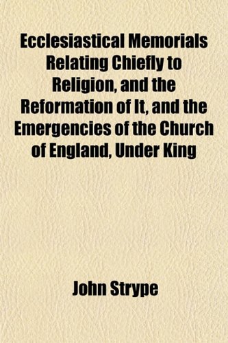 Ecclesiastical Memorials, Relating Chiefly to Religion, and the Reformation of It, and the Emergencies of the Church of England, Under King (9781151894854) by Strype, John