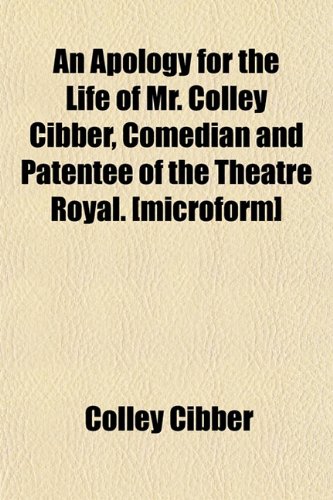 An Apology for the Life of Mr. Colley Cibber, Comedian and Patentee of the Theatre Royal. [microform] (9781151895080) by Cibber, Colley