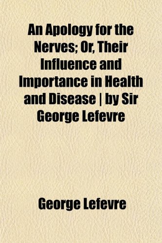 An Apology for the Nerves; Or, Their Influence and Importance in Health and Disease | by Sir George Lefevre (9781151895172) by Lefevre, George