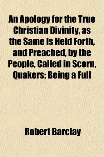 An Apology for the True Christian Divinity, as the Same Is Held Forth, and Preached, by the People, Called in Scorn, Quakers; Being a Full (9781151895264) by Barclay, Robert