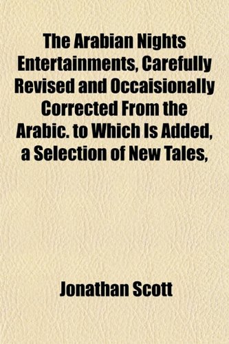 The Arabian Nights Entertainments, Carefully Revised and Occaisionally Corrected From the Arabic. to Which Is Added, a Selection of New Tales, (9781151897008) by Scott, Jonathan