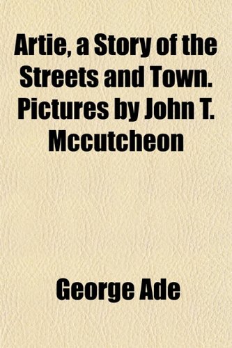 Artie, a Story of the Streets and Town. Pictures by John T. Mccutcheon (9781151901408) by Ade, George