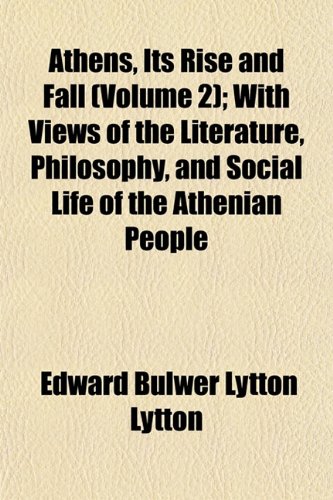 Athens, Its Rise and Fall (Volume 2); With Views of the Literature, Philosophy, and Social Life of the Athenian People (9781151902733) by Lytton, Edward Bulwer Lytton