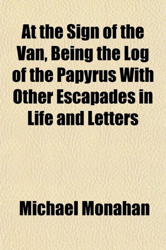At the Sign of the Van, Being the Log of the Papyrus With Other Escapades in Life and Letters (9781151904034) by Monahan, Michael