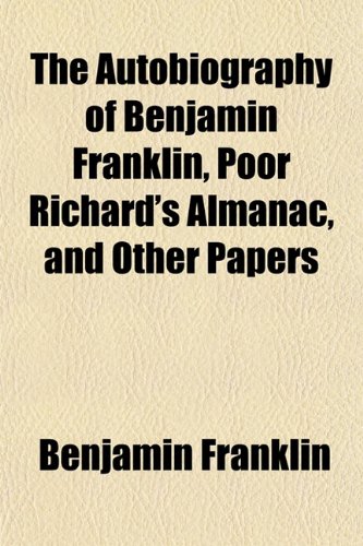 The Autobiography of Benjamin Franklin, Poor Richard's Almanac, and Other Papers (9781151905734) by Franklin, Benjamin