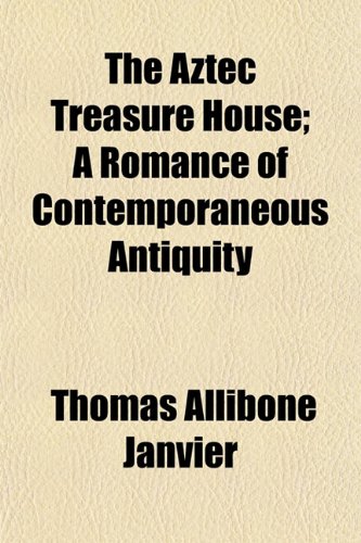 The Aztec Treasure House; A Romance of Contemporaneous Antiquity (9781151905840) by Janvier, Thomas Allibone