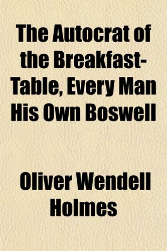 The Autocrat of the Breakfast-Table, Every Man His Own Boswell (9781151907110) by Holmes, Oliver Wendell