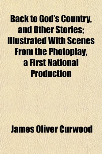 Back to God's Country, and Other Stories; Illustrated With Scenes From the Photoplay, a First National Production (9781151907455) by Curwood, James Oliver