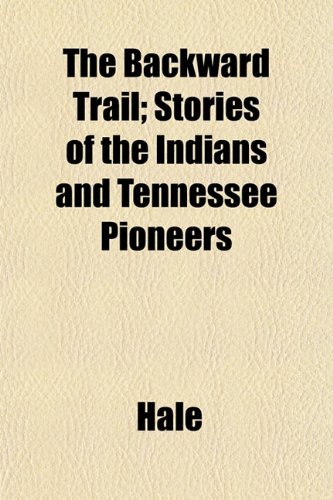 The Backward Trail; Stories of the Indians and Tennessee Pioneers (9781151907721) by Hale