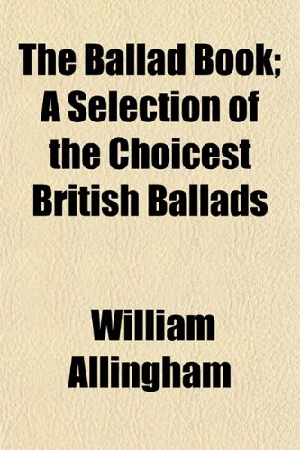 The Ballad Book; A Selection of the Choicest British Ballads (9781151909268) by Allingham, William