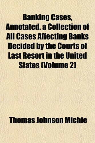 Banking Cases, Annotated. a Collection of All Cases Affecting Banks Decided by the Courts of Last Resort in the United States (Volume 2) (9781151909862) by Michie, Thomas Johnson