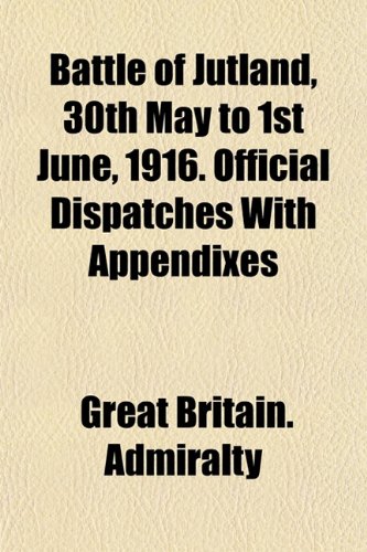 Battle of Jutland, 30th May to 1st June, 1916. Official Dispatches With Appendixes (9781151910714) by Admiralty, Great Britain.