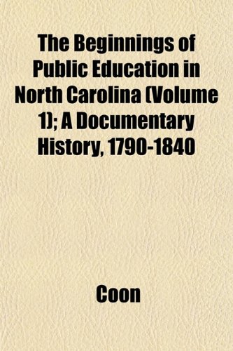 The Beginnings of Public Education in North Carolina (Volume 1); A Documentary History, 1790-1840 (9781151912602) by Coon