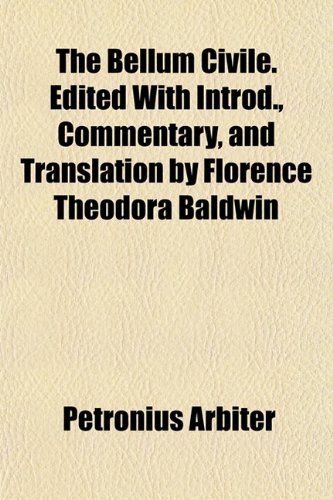 The Bellum Civile. Edited With Introd., Commentary, and Translation by Florence Theodora Baldwin (9781151912930) by Arbiter, Petronius