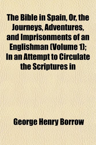 The Bible in Spain, Or, the Journeys, Adventures, and Imprisonments of an Englishman (Volume 1); In an Attempt to Circulate the Scriptures in (9781151915412) by Borrow, George Henry