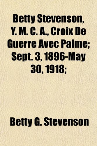 9781151915870: Betty Stevenson, Y. M. C. A., Croix De Guerre Avec Palme; Sept. 3, 1896-May 30, 1918;