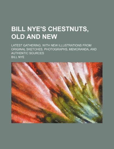 Bill Nye's chestnuts, old and new; Latest gathering. With new illustrations from original sketches, photographs, memoranda, and authentic sources (9781151917898) by Nye, Bill