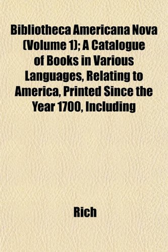 Bibliotheca Americana Nova (Volume 1); A Catalogue of Books in Various Languages, Relating to America, Printed Since the Year 1700, Including (9781151918246) by Rich