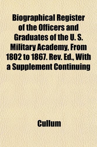 Biographical Register of the Officers and Graduates of the U. S. Military Academy, From 1802 to 1867. Rev. Ed., With a Supplement Continuing (9781151921499) by Cullum