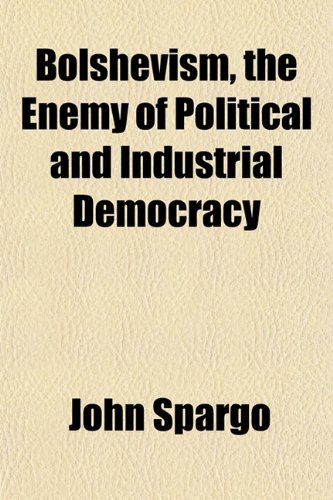 Bolshevism, the Enemy of Political and Industrial Democracy (9781151925220) by Spargo, John