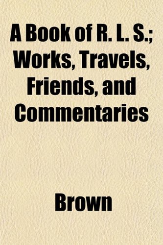 A Book of R. L. S.; Works, Travels, Friends, and Commentaries (9781151926234) by Brown