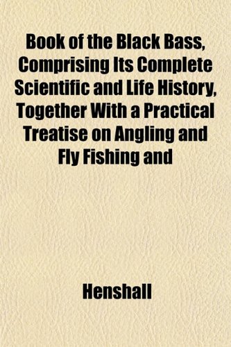 Book of the Black Bass, Comprising Its Complete Scientific and Life History, Together With a Practical Treatise on Angling and Fly Fishing and (9781151926685) by Henshall