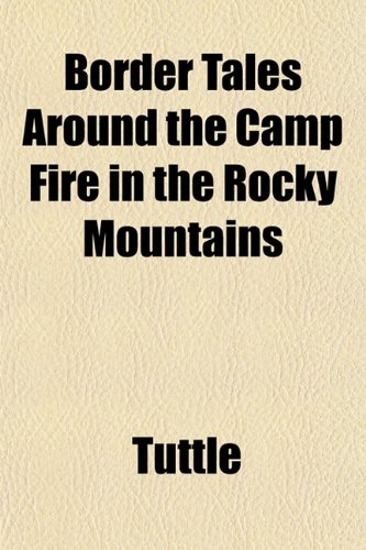 Border Tales Around the Camp Fire in the Rocky Mountains (9781151927842) by Tuttle