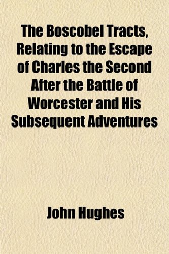 The Boscobel Tracts, Relating to the Escape of Charles the Second After the Battle of Worcester and His Subsequent Adventures (9781151928245) by Hughes, John