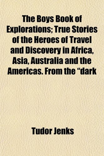 The Boys Book of Explorations; True Stories of the Heroes of Travel and Discovery in Africa, Asia, Australia and the Americas. From the "dark (9781151928504) by Jenks, Tudor