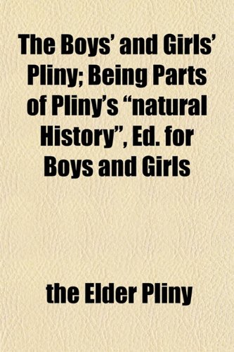 The Boys' and Girls' Pliny; Being Parts of Pliny's "natural History", Ed. for Boys and Girls (9781151929259) by Pliny, The Elder