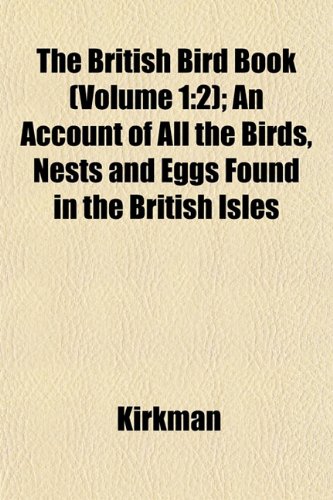 The British Bird Book (Volume 1: 2); An Account of All the Birds, Nests and Eggs Found in the British Isles (9781151931740) by Kirkman