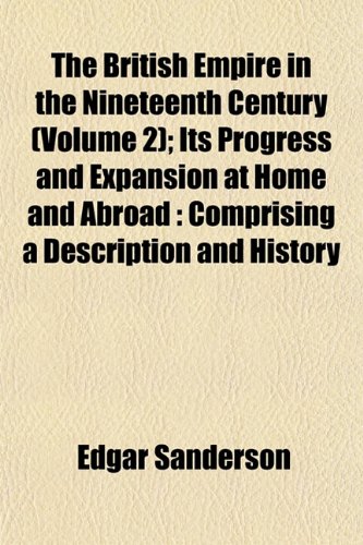 The British Empire in the Nineteenth Century (Volume 2); Its Progress and Expansion at Home and Abroad: Comprising a Description and History (9781151933492) by Sanderson, Edgar
