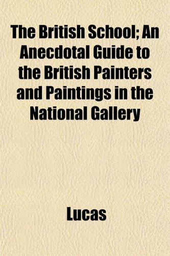 The British School; An Anecdotal Guide to the British Painters and Paintings in the National Gallery (9781151936127) by Lucas
