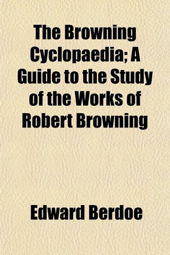 The Browning Cyclopaedia; A Guide to the Study of the Works of Robert Browning (9781151937971) by Berdoe, Edward