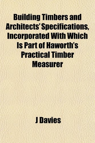 Building Timbers and Architects' Specifications, Incorporated With Which Is Part of Haworth's Practical Timber Measurer (9781151937988) by Davies, J