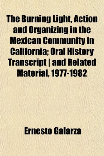 The Burning Light, Action and Organizing in the Mexican Community in California; Oral History Transcript | and Related Material, 1977-1982 (9781151939524) by Galarza, Ernesto