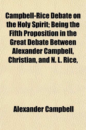 Campbell-Rice Debate on the Holy Spirit; Being the Fifth Proposition in the Great Debate Between Alexander Campbell, Christian, and N. L. Rice, (9781151944887) by Campbell, Alexander