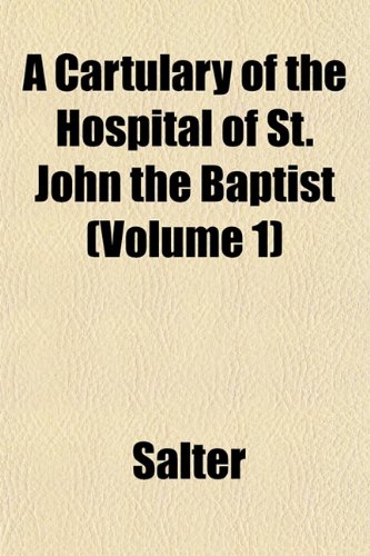 A Cartulary of the Hospital of St. John the Baptist (Volume 1) (9781151949776) by Salter